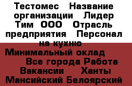 Тестомес › Название организации ­ Лидер Тим, ООО › Отрасль предприятия ­ Персонал на кухню › Минимальный оклад ­ 23 500 - Все города Работа » Вакансии   . Ханты-Мансийский,Белоярский г.